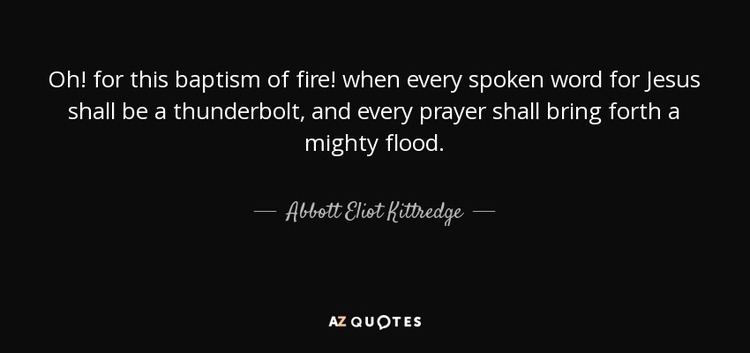 Abbott Eliot Kittredge Abbott Eliot Kittredge quote Oh for this baptism of fire when