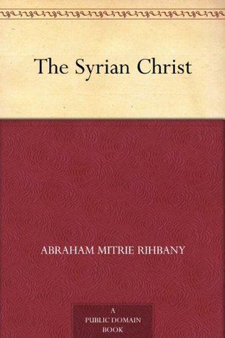 Abraham Mitrie Rihbany The Syrian Christ by Abraham Mitrie Rihbany