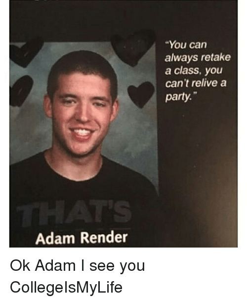 Adam Render Adam Render You Can Always Retake a Class You Cant Relive a Party