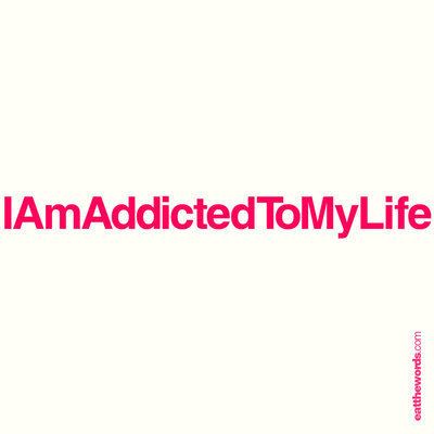 Addicted to Life I39m addicted to my life by eatthewords on DeviantArt