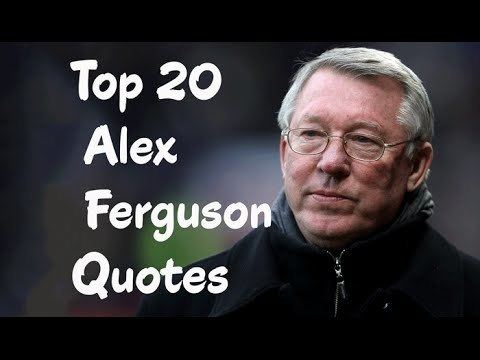 Alex Ferguson Top 20 Alex Ferguson Quotes The former Scottish football manager