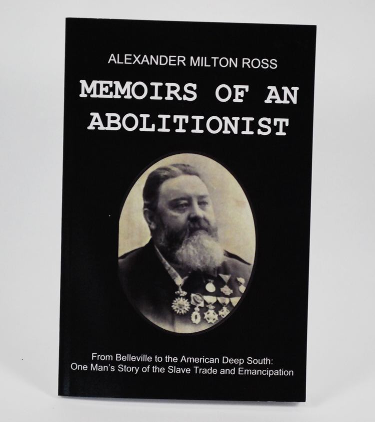 Alexander Milton Ross Alexander Milton Ross Memoirs of an Abolitionist Quinte Arts