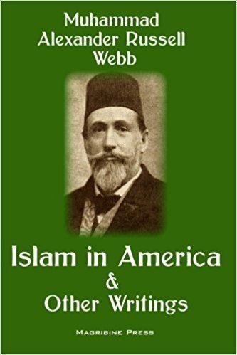 Alexander Russell Webb Islam in America and Other Writings Muhammad Alexander Russell Webb