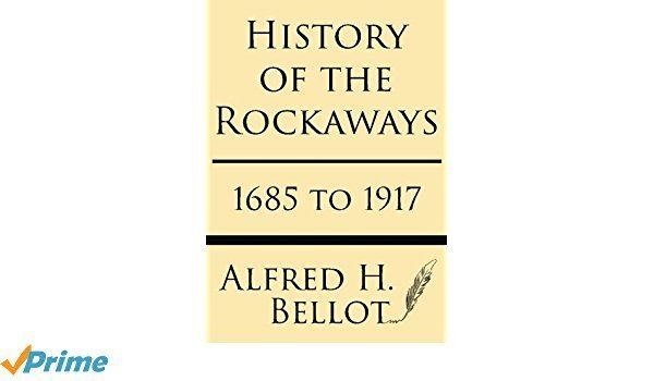 Alfred H. Bellot History of the Rockaways 1685 to 1917 Alfred H Bellot