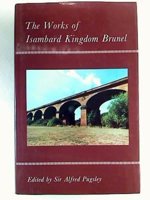 Alfred Pugsley The Works of Isambard Kingdom Brunel by Alfred Pugsley First