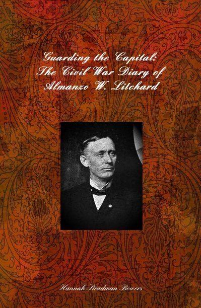 Almanzo W. Litchard Guarding the Capital The Civil War Diary of Almanzo W Litchard by