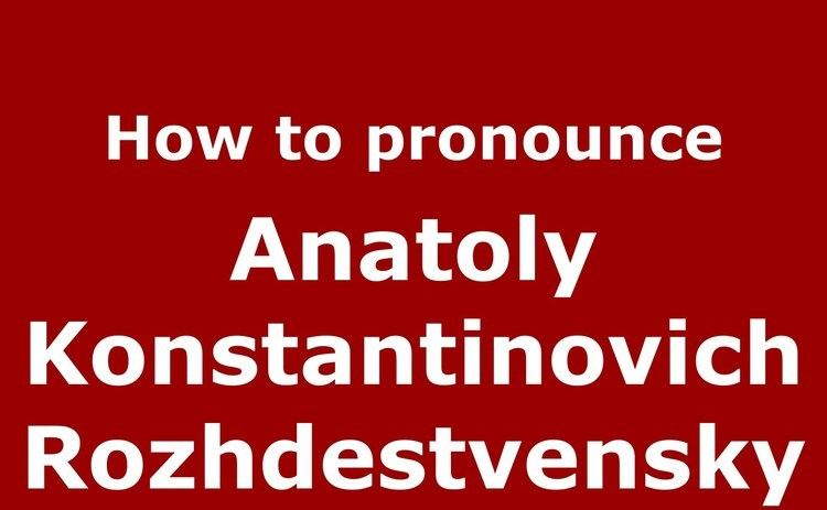 Anatoly Konstantinovich Rozhdestvensky How to pronounce Anatoly Konstantinovich Rozhdestvensky Russian