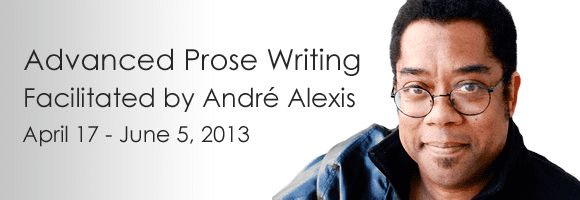 Andre Alexis Advanced Prose Writing Workshop Facilitated by Andr
