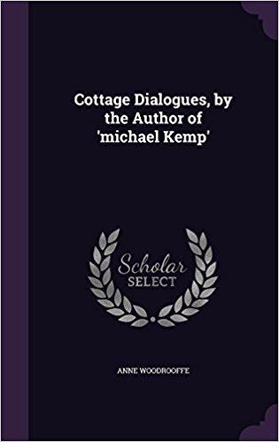 Anne Woodrooffe Cottage Dialogues by the Author of Michael Kemp Anne Woodrooffe