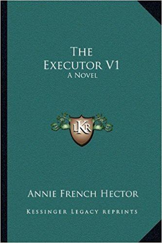 Annie French Hector The Executor V1 A Novel Annie French Hector 9781163282472 Amazon