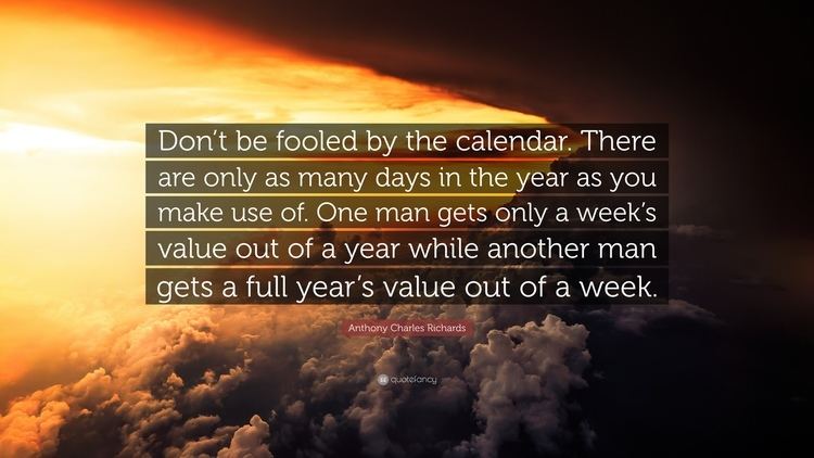Anthony Charles Richards Anthony Charles Richards Quote Dont be fooled by the calendar