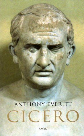 Anthony Everitt Cicero The Life and Times of Romes Greatest Politician by Anthony