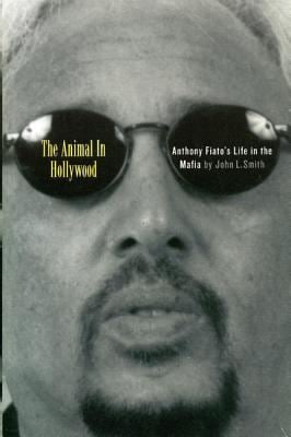 Anthony Fiato The Animal in Hollywood Anthony Fiatos Life in the Mafia by John L