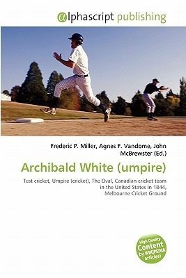 Archibald White (umpire) Archibald White Umpire by Frederic P Miller Agnes F Vandome