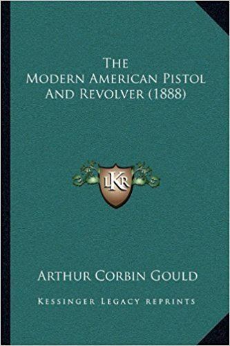Arthur Corbin Gould The Modern American Pistol And Revolver 1888 Arthur Corbin Gould
