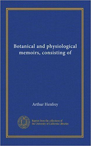 Arthur Henfrey (botanist) Botanical and physiological memoirs consisting of Arthur Henfrey