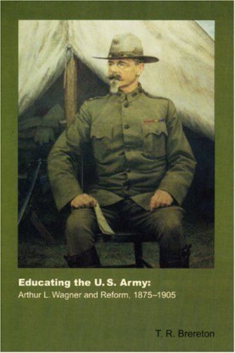 Arthur L. Wagner Educating the US Army Arthur L Wagner and Reform 18751905