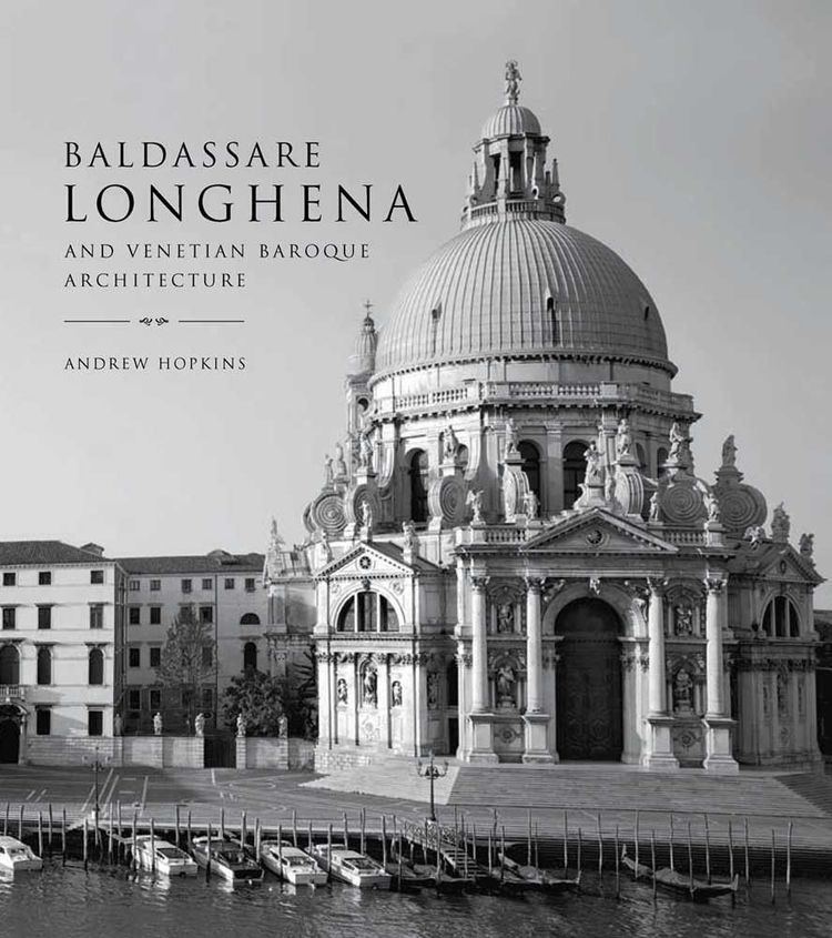 Baldassare Longhena Baldassare Longhena and Venetian Baroque Architecture Potterton Books