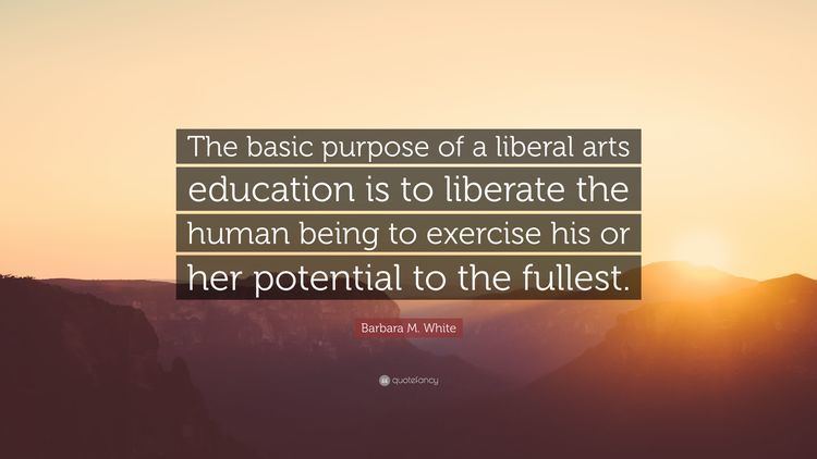 Barbara M. White Barbara M White Quote The basic purpose of a liberal arts
