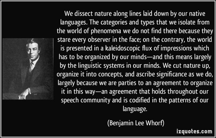 Benjamin Lee Whorf We dissect nature along lines laid down by our native languages The