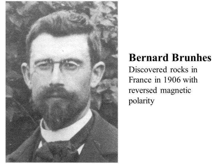 Bernard Brunhes Bernard Brunhes Discovered rocks in France in 1906 with reversed
