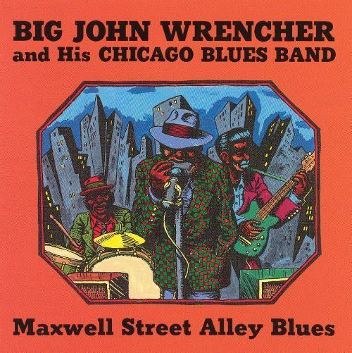 Big John Wrencher Maxwell Street Alley Blues Big John Wrencher Songs Reviews