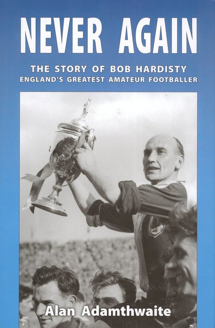 Bob Hardisty Never Again The Story of Bob Hardisty Englands Greatest Amateur