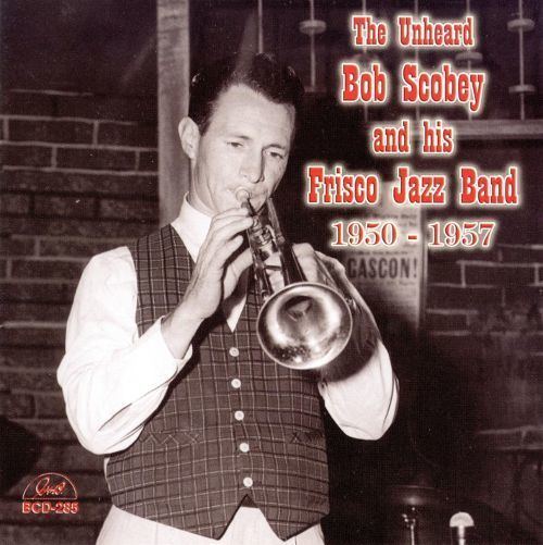 Bob Scobey The Unheard Bob Scobey and His Frisco Jazz Band 19501957 Bob