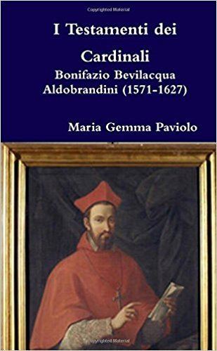 Bonifazio Bevilacqua Aldobrandini I Testamenti dei Cardinali Bonifazio Bevilacqua Aldobrandini 1571