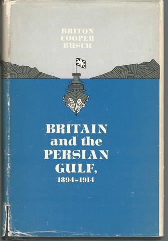 Briton C. Busch Britain and the Persian Gulf 18941914 by Briton C Busch 1967