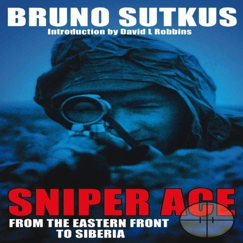 Bruno Sutkus Sniper Ace From the Eastern Front to Siberia Bruno
