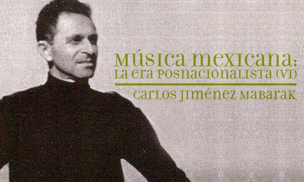 Carlos Jiménez Mabarak Msica mexicana La era posnacionalista VI Msica en Mxico