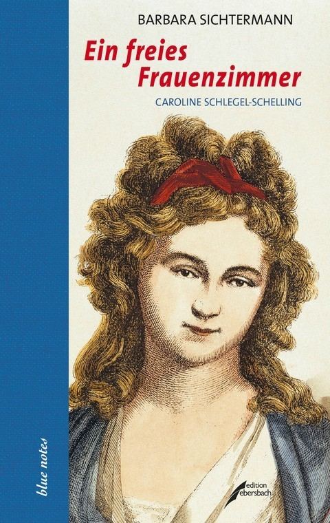 Caroline Schelling Barbara Sichtermann Ein freies Frauenzimmer Caroline SchlegelSchel