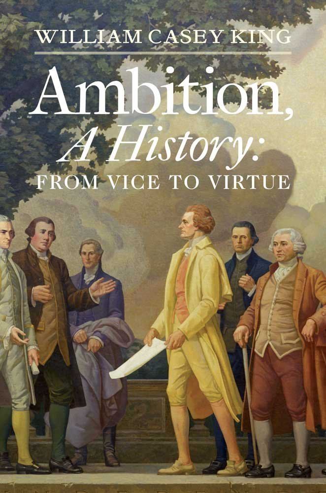 Casey King Ambition A History From Vice to Virtue William Casey King