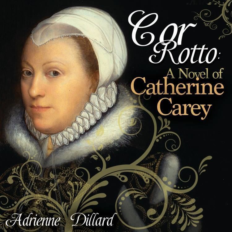 Catherine Carey Cor Rotto A Novel of Catherine Carey with Adrienne Dillard