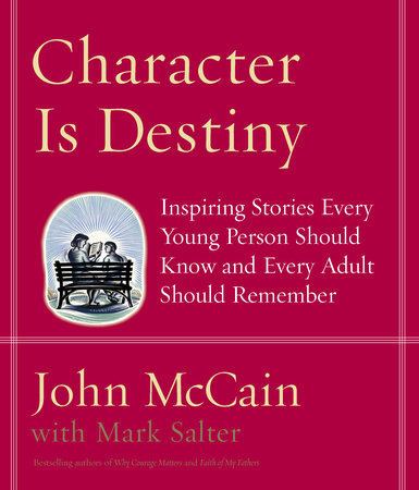 Character Is Destiny Character Is Destiny by John McCain Mark Salter