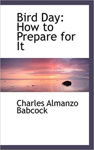 Charles Almanzo Babcock Bird Day How to Prepare for It Charles Almanzo Babcock