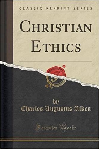 Charles Augustus Aiken Christian Ethics Classic Reprint Charles Augustus Aiken