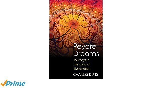 Charles Duits Peyote Dreams Journeys in the Land of Illumination Charles Duits