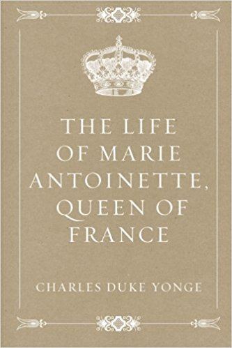 Charles Duke Yonge The Life of Marie Antoinette Queen of France Charles Duke Yonge