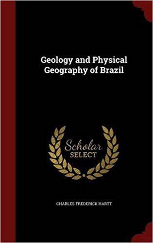 Charles Frederick Hartt Geology and Physical Geography of Brazil Charles Frederick Hartt