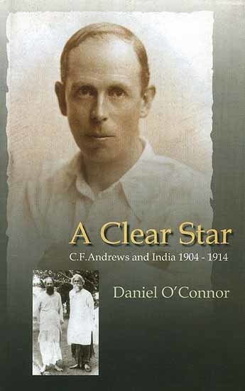 Charles Freer Andrews A Clear Star C F Andrews and India 19041914