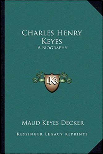 Charles Henry Keyes Charles Henry Keyes A Biography Maud Keyes Decker 9781163156865