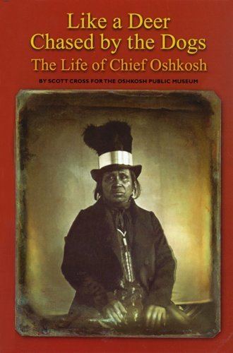 Chief Oshkosh Like a Deer Chased by Dogs The Life of Chief Oshkosh