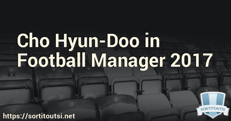 Cho Hyun-doo Cho HyunDoo in Football Manager 2017