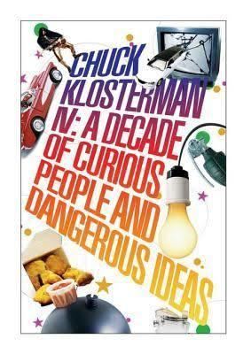 Chuck Klosterman IV: A Decade of Curious People and Dangerous Ideas t0gstaticcomimagesqtbnANd9GcQjtBcPFGUdba5NY