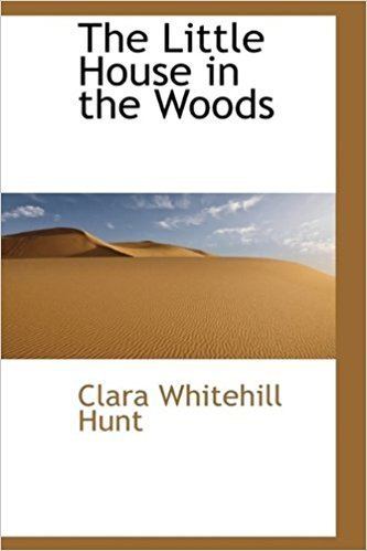 Clara Whitehill Hunt The Little House in the Woods Clara Whitehill Hunt 9781115307987