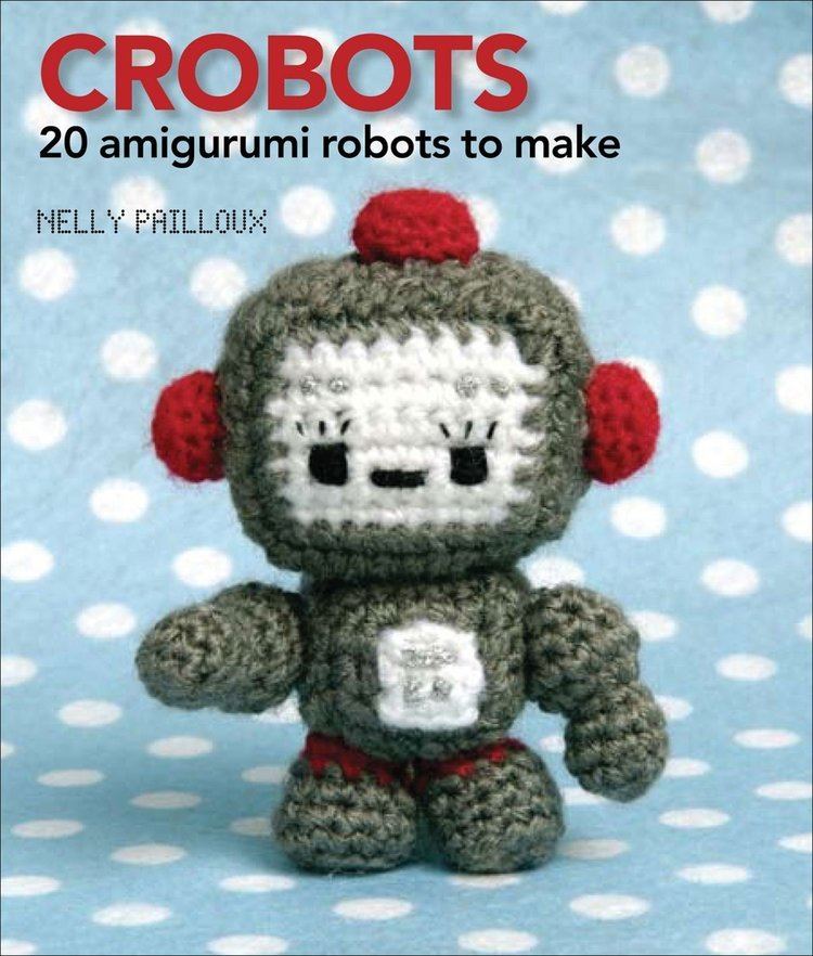 Crobots Crobots 20 Amigurumi Robots to Make Nelly Pailloux 9780740778278