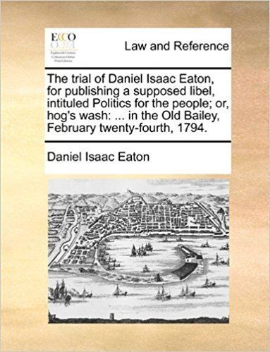 Daniel Isaac Eaton The trial of Daniel Isaac Eaton for publishing a supposed libel