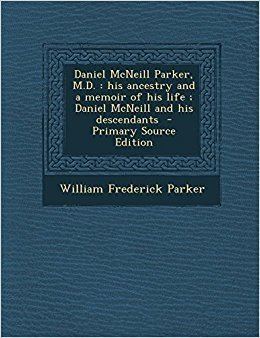 Daniel McNeill Parker Daniel McNeill Parker MD His Ancestry and a Memoir of His Life